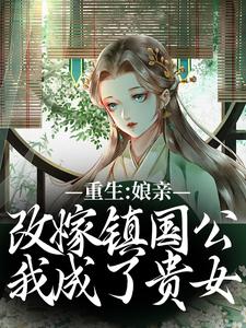 無刪減版《重生：孃親改嫁鎮國公，我成了貴女》全章節閱讀